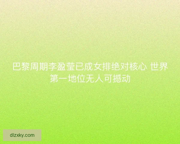 巴黎周期李盈莹已成女排绝对核心 世界第一地位无人可撼动